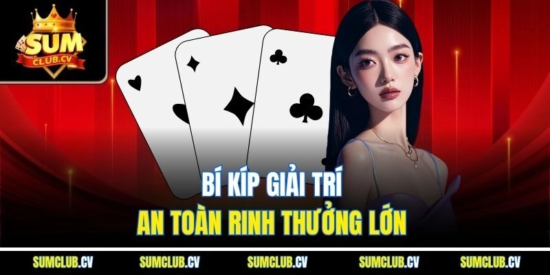 Bí kíp giải trí an toàn rinh thưởng lớn 