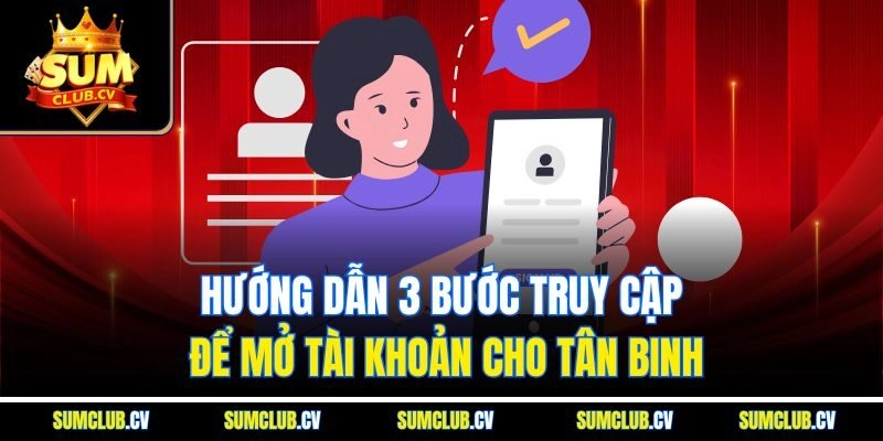 Hướng dẫn 3 bước truy cập để mở tài khoản cho tân binh