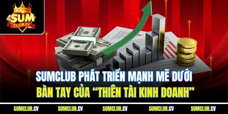 Sumclub phát triển mạnh mẽ dưới bàn tay của “thiên tài kinh doanh”