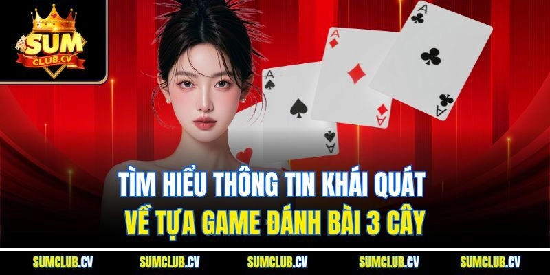 Tìm hiểu thông tin khái quát về tựa game đánh bài 3 cây