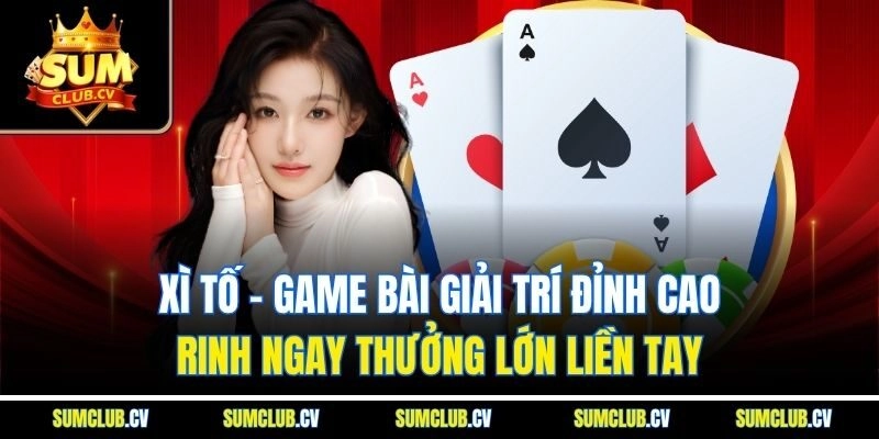 Xì tố - Game bài giải trí đỉnh cao, rinh ngay thưởng lớn liền tay